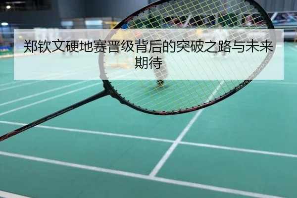 郑钦文硬地赛晋级背后的突破之路与未来期待