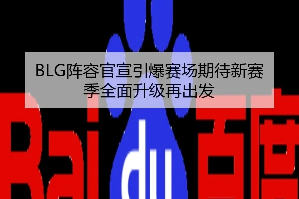 BLG阵容官宣引爆赛场期待新赛季全面升级再出发