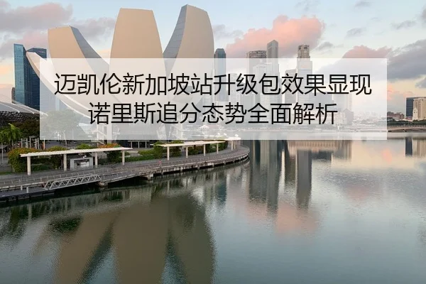 迈凯伦新加坡站升级包效果显现 诺里斯追分态势全面解析