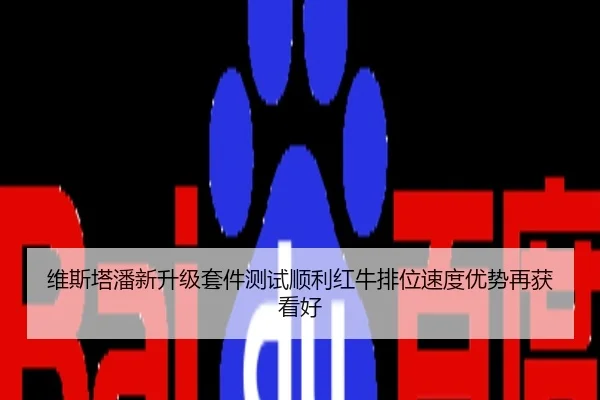 维斯塔潘新升级套件测试顺利红牛排位速度优势再获看好