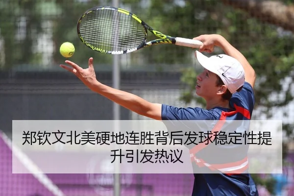 郑钦文北美硬地连胜背后发球稳定性提升引发热议