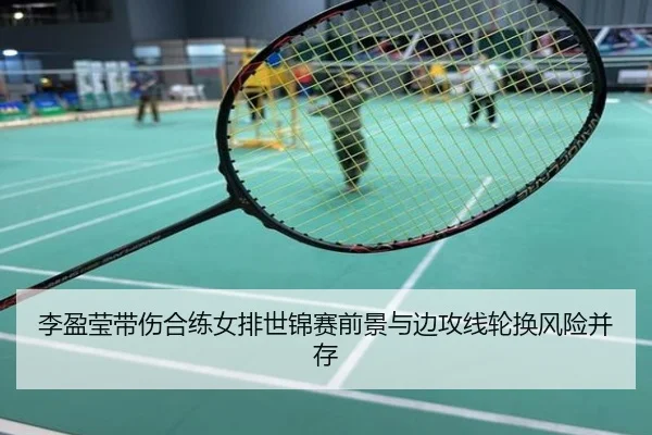 李盈莹带伤合练女排世锦赛前景与边攻线轮换风险并存