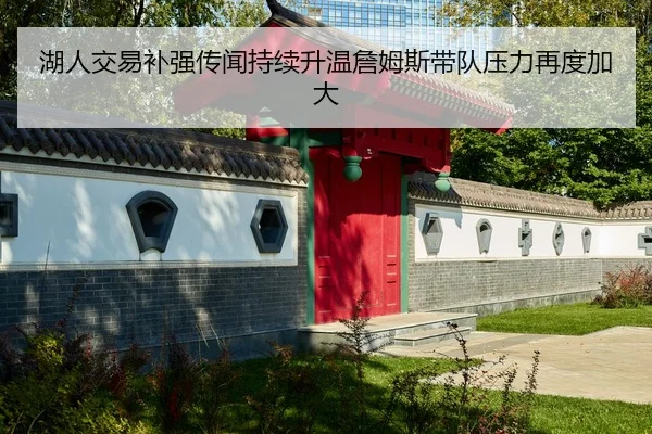 湖人交易补强传闻持续升温詹姆斯带队压力再度加大